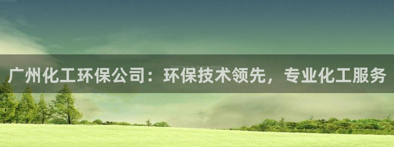 亿万先生合并网址：广州化工环保公司：环保技术领先，专业化工服务
